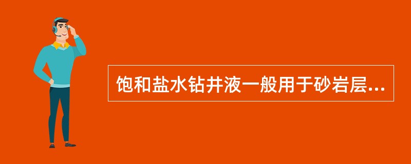 饱和盐水钻井液一般用于砂岩层和含盐量较低的盐水层。