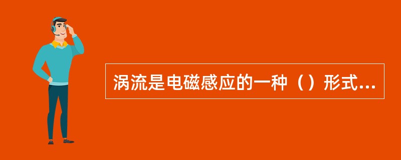 涡流是电磁感应的一种（）形式涡流在铁心是流动，能使铁心（），引起能量损耗。