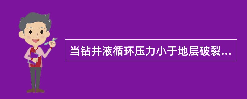 当钻井液循环压力小于地层破裂压力时，就会压裂地层。