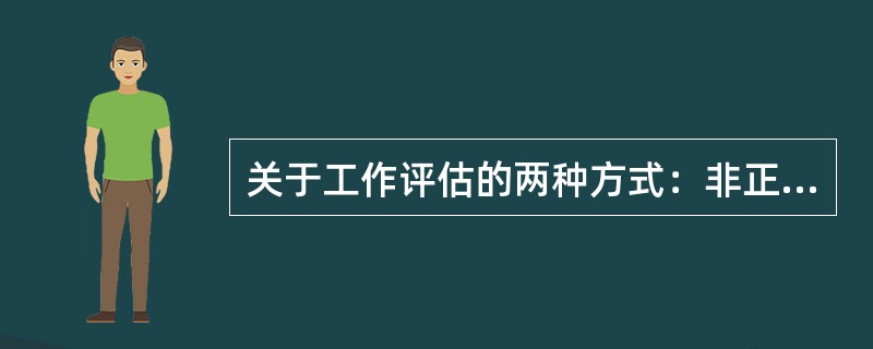 关于工作评估的两种方式：非正式评估和正式评估，说法不正确的是（）