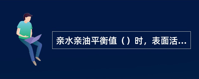 亲水亲油平衡值（）时，表面活性剂的亲油性比亲水性强。