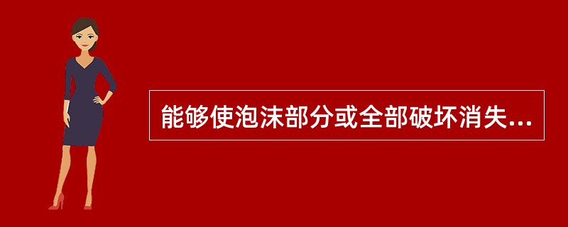 能够使泡沫部分或全部破坏消失的作用称为（）。