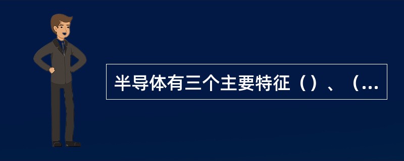 半导体有三个主要特征（）、（）和掺杂特征。