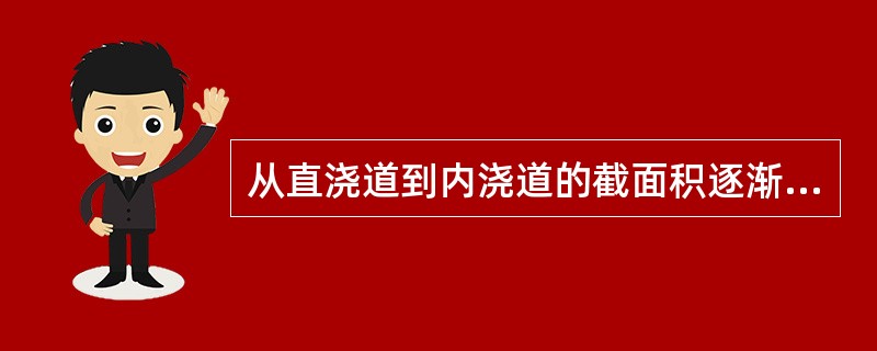 从直浇道到内浇道的截面积逐渐扩大的浇注系统称（）。