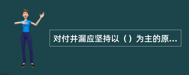 对付井漏应坚持以（）为主的原则。