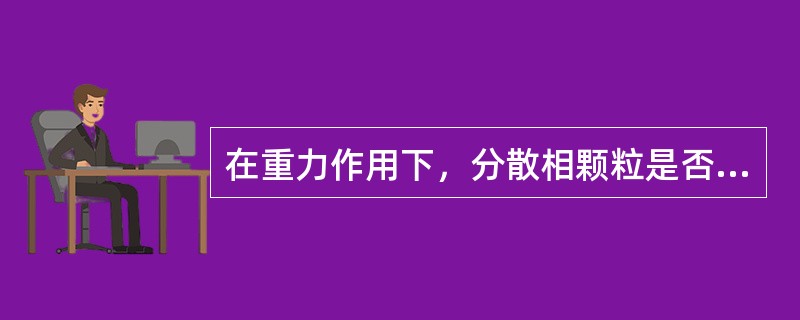 在重力作用下，分散相颗粒是否容易下沉的性质称为（）。