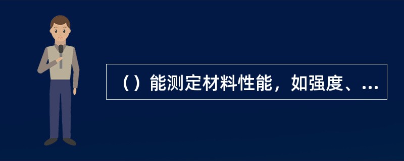 （）能测定材料性能，如强度、硬度、延伸率和冲击韧性等是否符合技术要求。