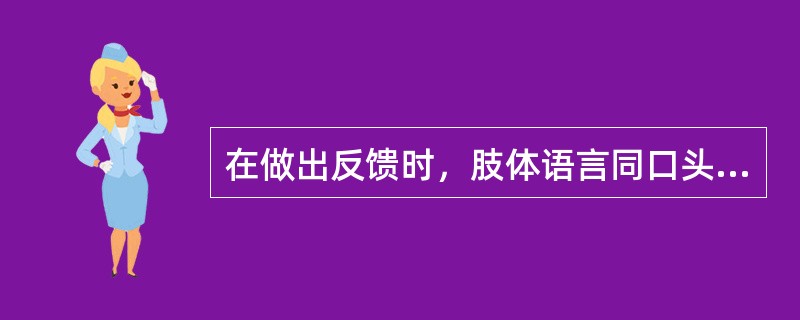 在做出反馈时，肢体语言同口头语言具有不同的重要性。