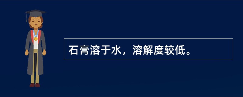 石膏溶于水，溶解度较低。