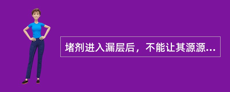 堵剂进入漏层后，不能让其源源不断地进入（）。