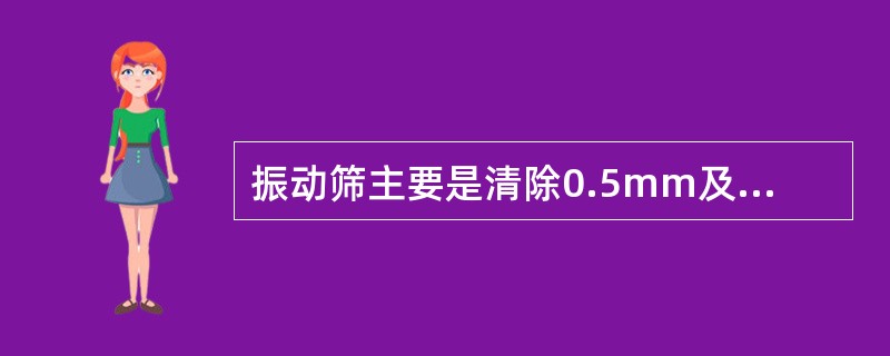 振动筛主要是清除0.5mm及更大粒径的岩屑和砂粒。