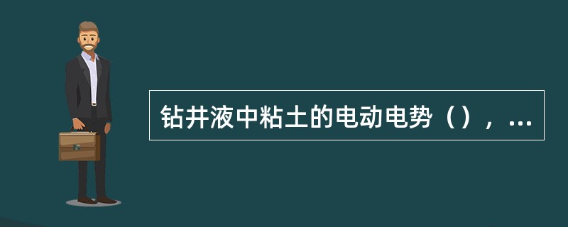 钻井液中粘土的电动电势（），粘土颗粒呈絮凝状态。