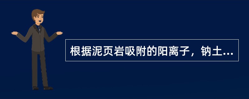 根据泥页岩吸附的阳离子，钠土水化分散性强，钙土次之，氢土最差。