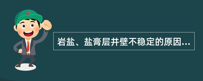 岩盐、盐膏层井壁不稳定的原因之一是（）。