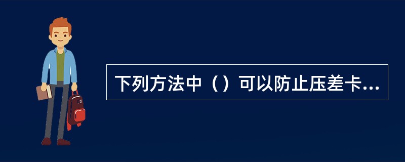 下列方法中（）可以防止压差卡钻。