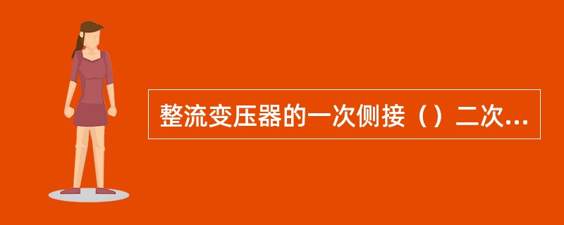 整流变压器的一次侧接（）二次侧接（）。