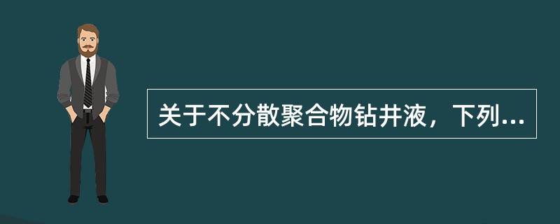 关于不分散聚合物钻井液，下列说法正确的是（）。