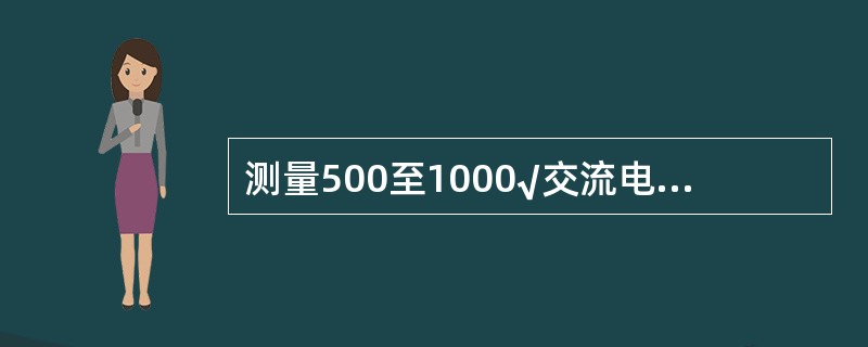测量500至1000√交流电动机应选用（）√摇表