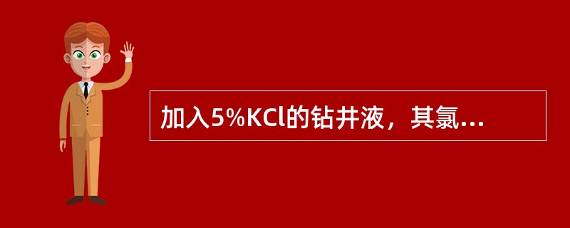 加入5%KCl的钻井液，其氯离子浓度应增加（）。