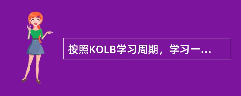 按照KOLB学习周期，学习一般由四个阶段组成，下列说法中不正确的是（）。