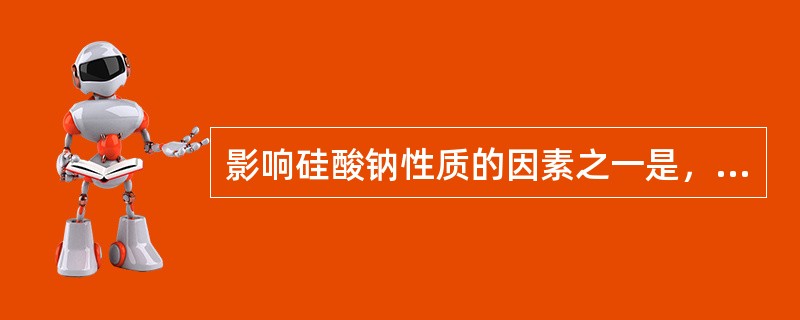 影响硅酸钠性质的因素之一是，硅酸钠密度越大，其粘度越大。