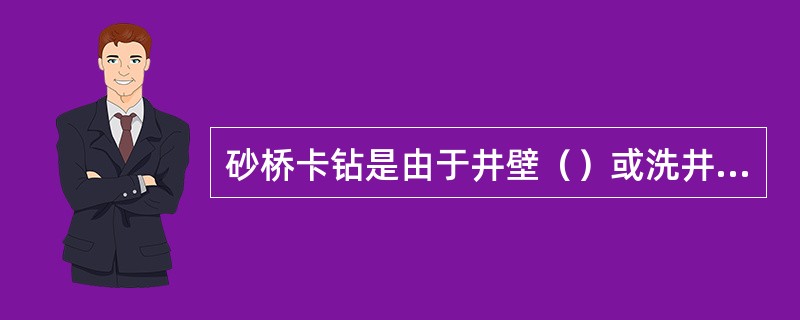 砂桥卡钻是由于井壁（）或洗井效果不好，使井径不规则而引起的。