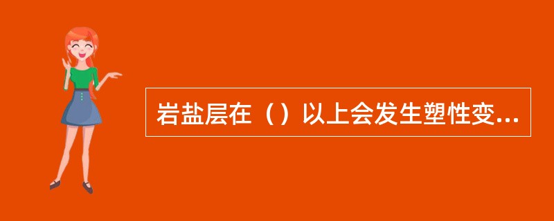 岩盐层在（）以上会发生塑性变形或流动而产生缩径。