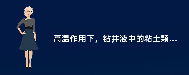 高温作用下，钻井液中的粘土颗粒，特别是膨润土颗粒的分散度进一步增加，从而使颗粒浓