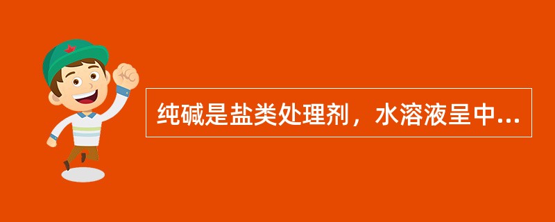 纯碱是盐类处理剂，水溶液呈中性。