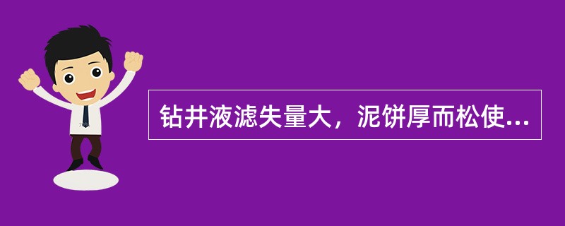 钻井液滤失量大，泥饼厚而松使得（）。