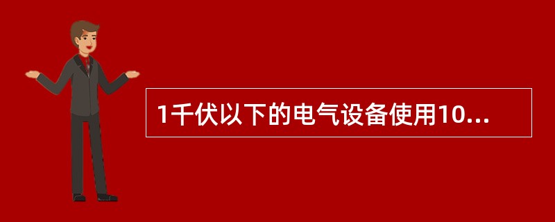 1千伏以下的电气设备使用1000伏绝缘电阻测定器，绝缘电阻值不应小于（）MΩ。