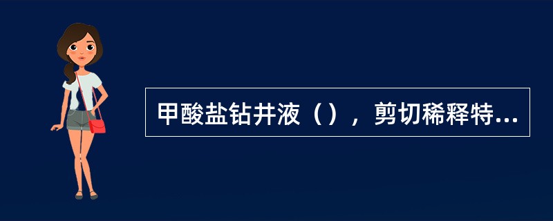 甲酸盐钻井液（），剪切稀释特性强，有利于降低循环压耗，提高钻速。