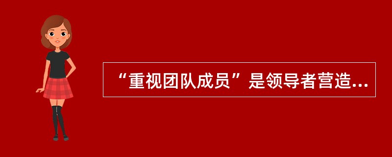 “重视团队成员”是领导者营造团队授权气氛的方法之一，对这一方法说法不正确的是（）