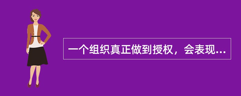 一个组织真正做到授权，会表现在很多方面，其中包括积极营造一种授权的氛围。没有真正