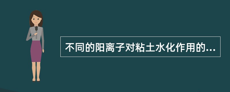 不同的阳离子对粘土水化作用的影响是一样的。