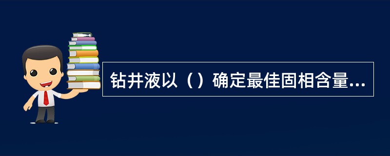 钻井液以（）确定最佳固相含量及流变性。
