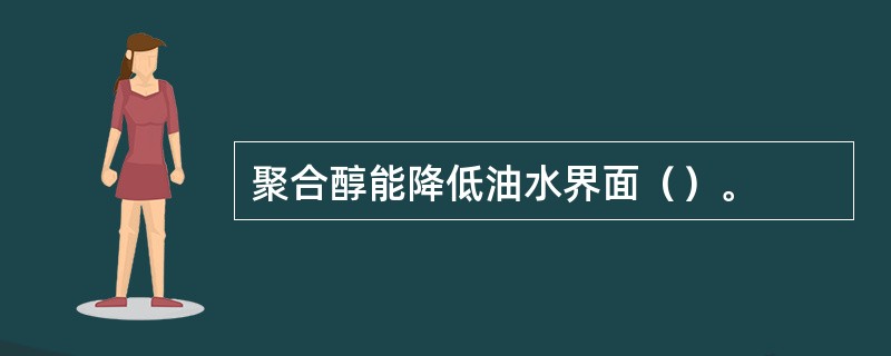 聚合醇能降低油水界面（）。