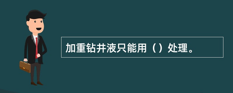 加重钻井液只能用（）处理。