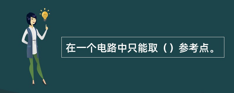 在一个电路中只能取（）参考点。