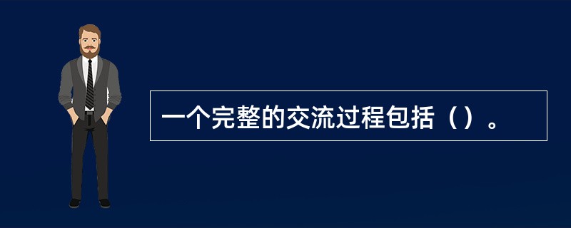 一个完整的交流过程包括（）。