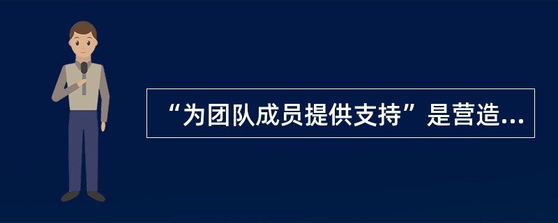“为团队成员提供支持”是营造团队授权气氛的方法之一，对这一方法说法不正确的是（）