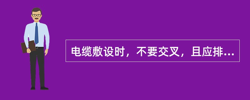 电缆敷设时，不要交叉，且应排列整齐．加以固定并及时装设（）。