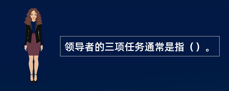 领导者的三项任务通常是指（）。