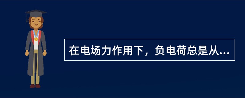 在电场力作用下，负电荷总是从低电位移到高电位处。