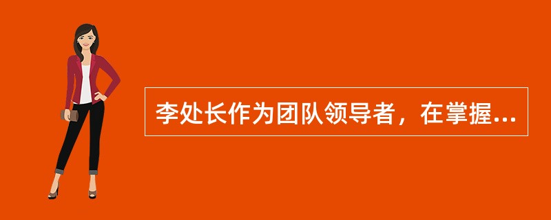 李处长作为团队领导者，在掌握领导者角色的基础上还需要掌握领导者的任务，这些任务包