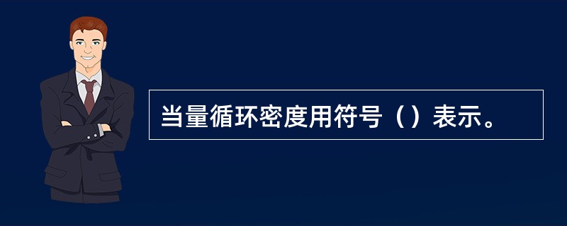 当量循环密度用符号（）表示。