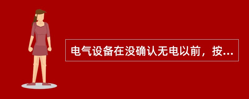 电气设备在没确认无电以前，按有电处理。