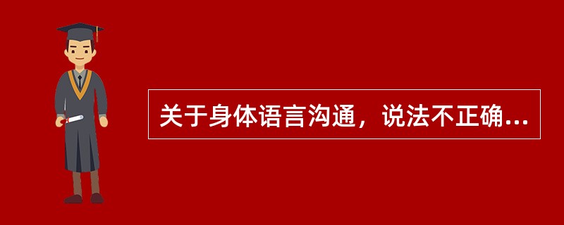 关于身体语言沟通，说法不正确的是（）。