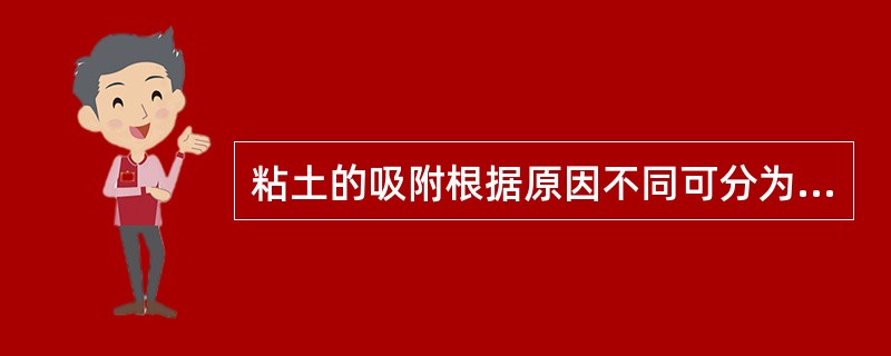 粘土的吸附根据原因不同可分为物理吸附、化学吸附、离子交换吸附。