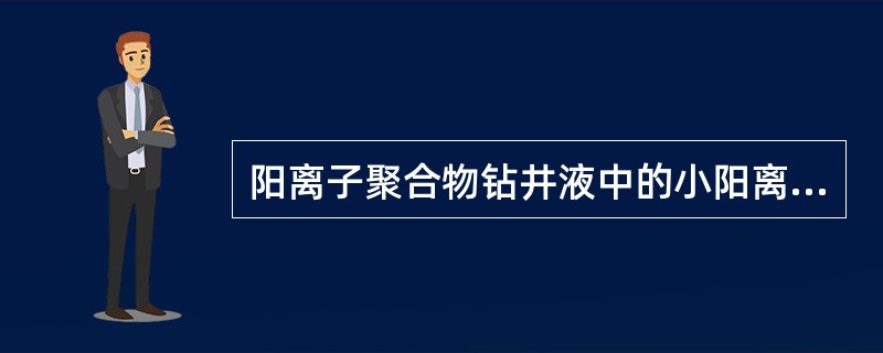 阳离子聚合物钻井液中的小阳离子，其主要作用是（）钻屑分散。